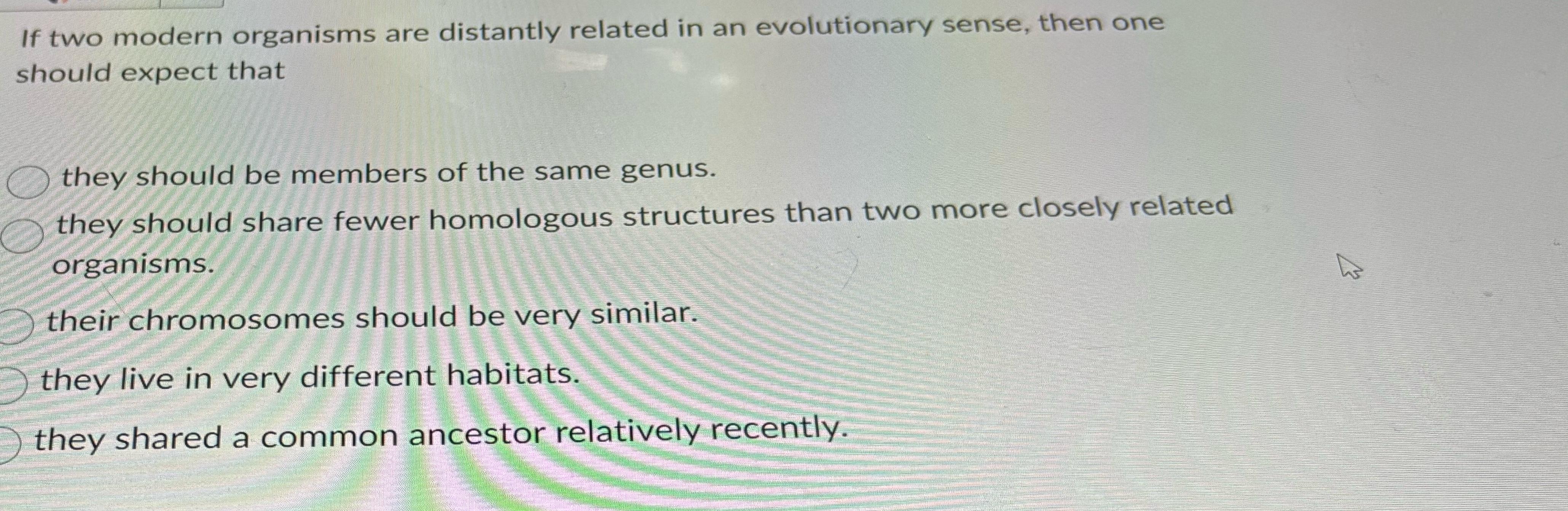 Solved If two modern organisms are distantly related in an | Chegg.com