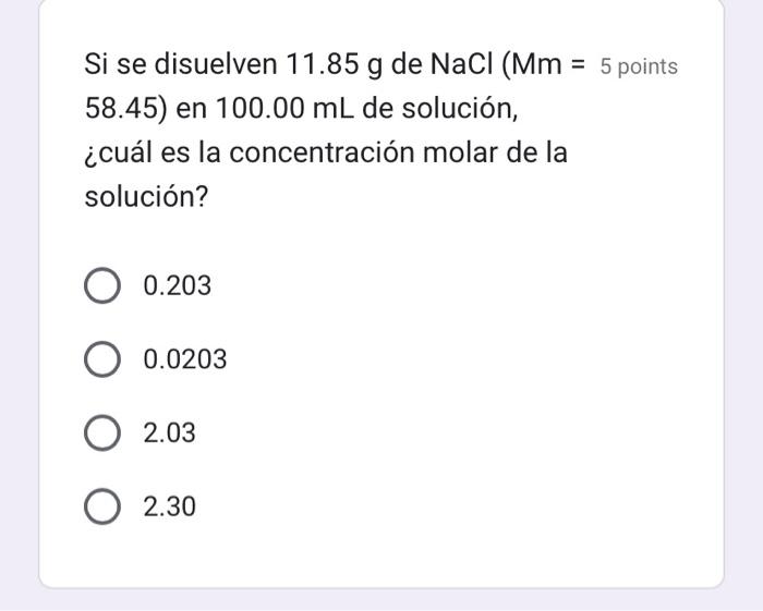 Si se disuelven \( 11.85 \mathrm{~g} \) de \( \mathrm{NaCl}(\mathrm{Mm}=5 \) points 58.45) en \( 100.00 \mathrm{~mL} \) de so