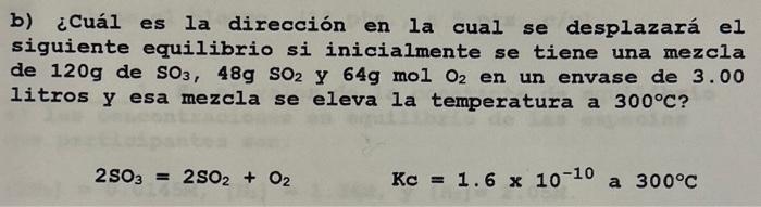 b) ¿Cuál es la dirección en la cual se desplazará el siguiente equilibrio si inicialmente se tiene una mezcla de \( 120 \math