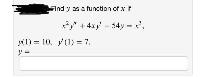 Find y as a function of x if y x?y + 4xy – 54 y = x}, = = y(1) = 10, y(1) = 7. y =