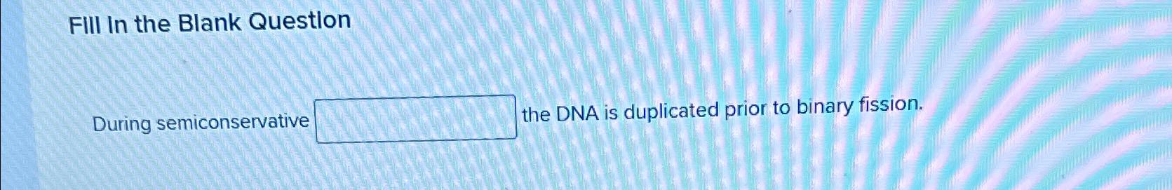 Solved Fill In the Blank QuestionDuring semiconservative the | Chegg.com