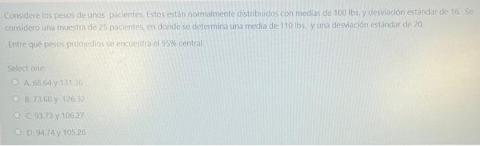 Considere los pesos de unos pacientes. Estos estàn normalmente distribuidos con medias de 100 lbs. y desviación estándan de 1