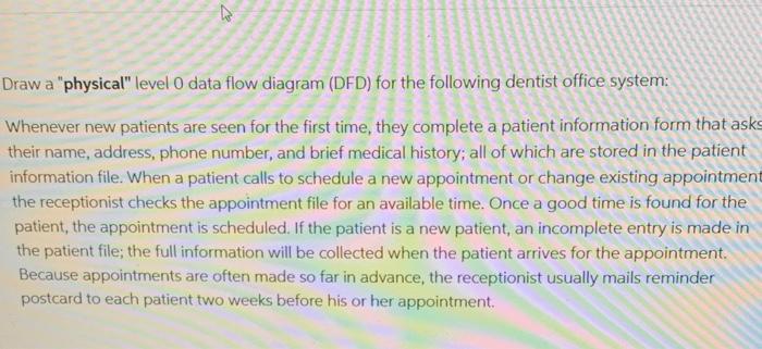 Draw a physical level 0 data flow diagram (DFD) for the following dentist office system:
Whenever new patients are seen for
