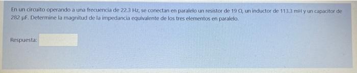 En un circuito operando a una frecuencia de 22.3 Hz, se conectan en paralelo un resistor de 190, un inductor de 113.3 mH y un