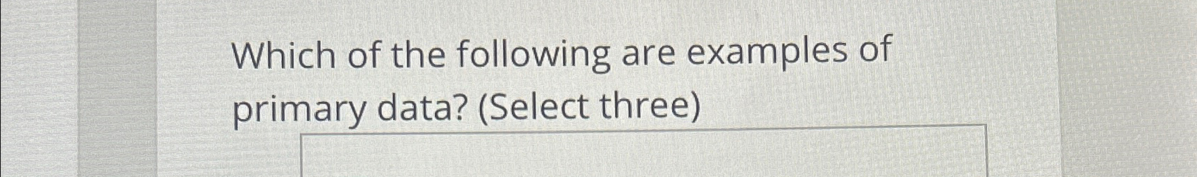 Solved Which of the following are examples of primary data? | Chegg.com