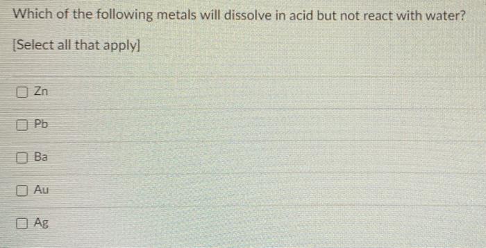 Solved Which of the following metals will dissolve in acid | Chegg.com