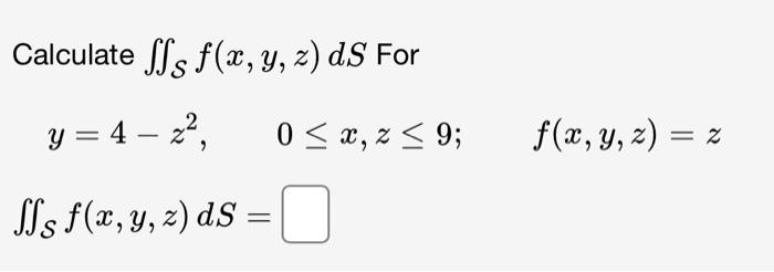 Calculate \( \iint_{\mathcal{S}} f(x, y, z) d S \) For \[ y=4-z^{2}, \quad 0 \leq x, z \leq 9 ; \quad f(x, y, z)=z \] \[ \iin