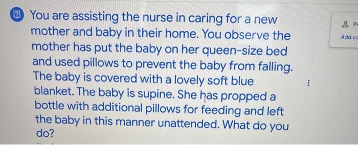 & P Add cc You are assisting the nurse in caring for a new mother and baby in their home. You observe the mother has put the