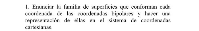 1. Enunciar la familia de superficies que conforman cada coordenada de las coordenadas bipolares y hacer una representación d