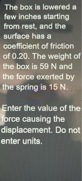 The box is lowered a few inches starting from rest, and the surface has a coefficient of friction of \( 0.20 \). The weight o