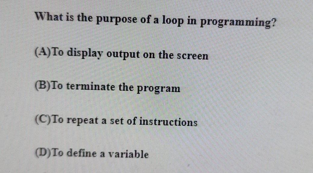 Solved What is the purpose of a loop in programming?(A)To | Chegg.com