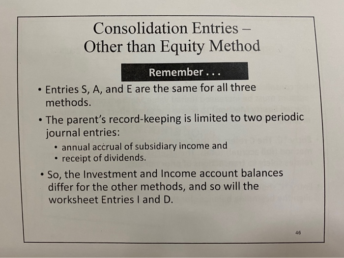 Consolidation entries - other than equity method remember... • entries s, a, and e are the same for all three methods. • the