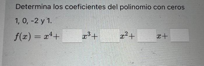 Determina los coeficientes del polinomio con ceros \( 1,0,-2 \) y 1. \[ f(x)=x^{4}+\quad x^{3}+\quad x^{2}+\quad x+ \]