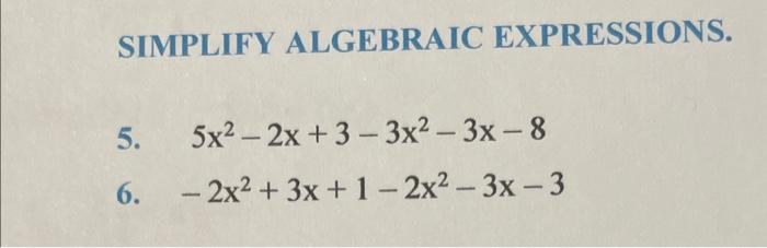 SIMPLIFY ALGEBRAIC EXPRESSIONS. 5. \( 5 x^{2}-2 x+3-3 x^{2}-3 x-8 \) 6. \( -2 x^{2}+3 x+1-2 x^{2}-3 x-3 \)