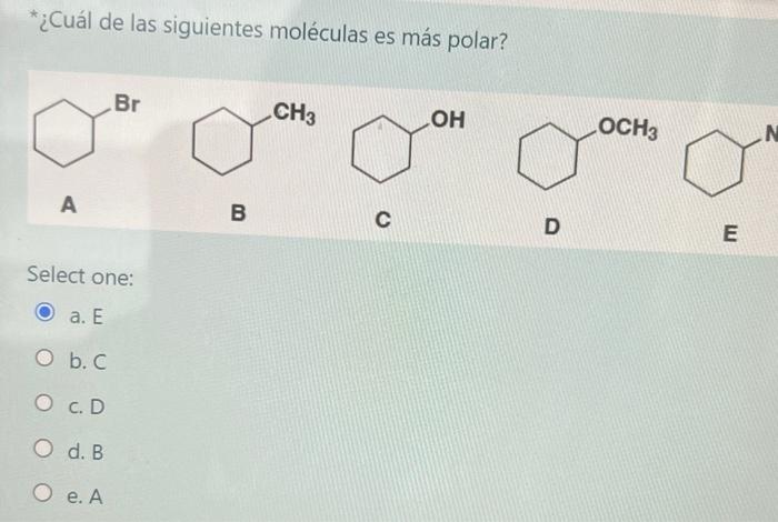 `¿Cuál de las siguientes moléculas es más polar? A B C D E Select one: a. \( E \) b. \( C \) c. D d. B e. A