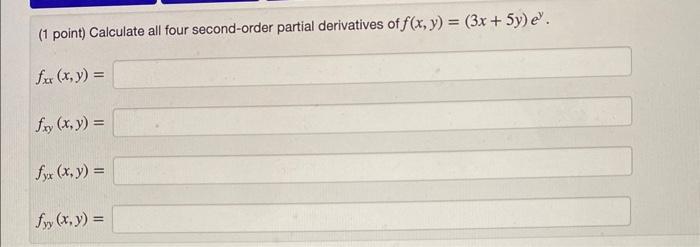 (1 point) Calculate all four second-order partial derivatives of \( f(x, y)=(3 x+5 y) e^{y} \). \[ f_{x x}(x, y)= \] \[ f_{x