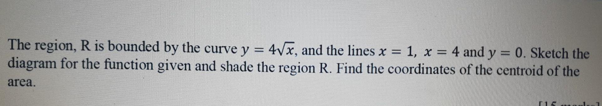 The region, R is bounded by the curve y 47x, and the lines x = 1, x = 4 and y = 0. Sketch the
diagram for the function given 