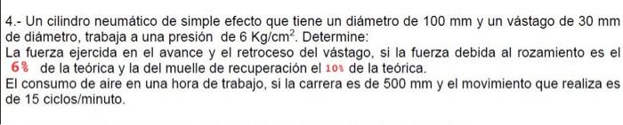 4.- Un cilindro neumático de simple efecto que tiene un diámetro de \( 100 \mathrm{~mm} \) y un vástago de \( 30 \mathrm{~mm}