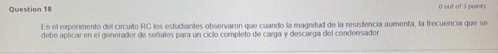 En el experimento del circuito RC los estudiantes observaron que cuando la magnitud de la resistencia aumenta, la frocuencia