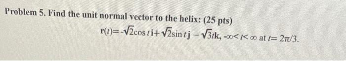 Solved Problem 5. Find the unit normal vector to the helix: | Chegg.com