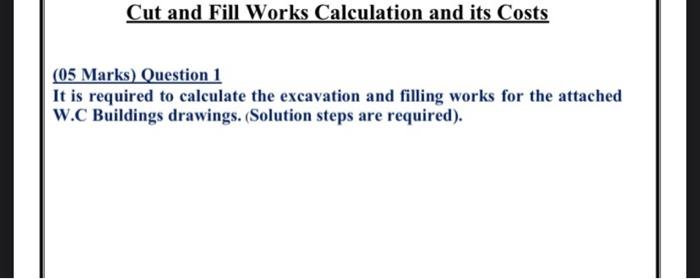 Cut and Fill Works Calculation and its Costs
(05 Marks) Question 1
It is required to calculate the excavation and filling wor